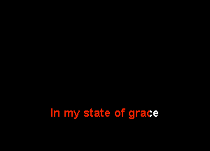 In my state of grace