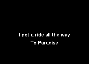 I got a ride all the way

To Paradise