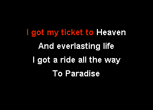 I got my ticket to Heaven
And everlasting life

I got a ride all the way

To Paradise