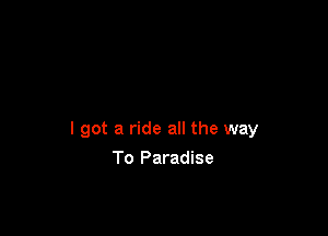 I got a ride all the way

To Paradise