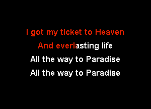 I got my ticket to Heaven

And everlasting life

All the way to Paradise
All the way to Paradise