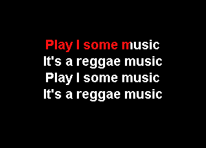 Play I some music
It's a reggae music

Play I some music
It's a reggae music