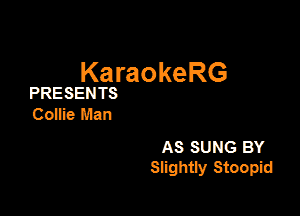 KaraokeRG

PRESENTS

6058 Man

AS suns BY
Slightly Stoopid