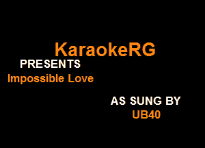 KaraokeRG

PRESENTS

Impossible Love

AS SUNG BY
U340
