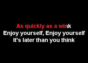 As quickly as a wink

Enjoy yourself, Enjoy yourself
It's later than you think