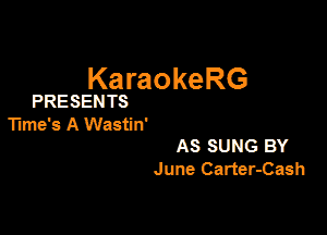 KaraokeRG

PRESENTS

Time's A Wasti n'

AS SUNG BY
June Carter-Cash