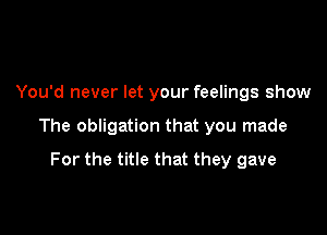 You'd never let your feelings show

The obligation that you made

For the title that they gave