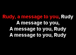 Rudy, a message to you, Rudy
A message to you,

A message to you, Rudy
A message to you, Rudy