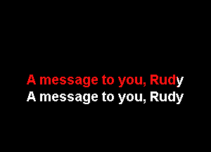 A message to you, Rudy
A message to you, Rudy