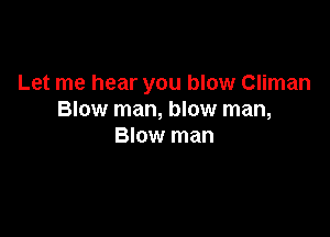 Let me hear you blow Climan
Blow man, blow man,

Blow man