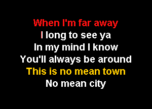 When I'm far away
llong to see ya
In my mind I know

You'll always be around
This is no mean town
No mean city