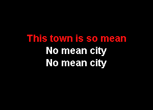 This town is so mean
No mean city

No mean city