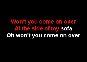 Won't you come on over
At the side of my sofa

0h won't you come on over