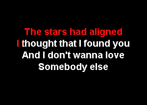 The stars had aligned
I thought that I found you

And I don't wanna love
Somebody else