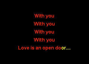 With you
With you
With you
With you

Love is an open door....