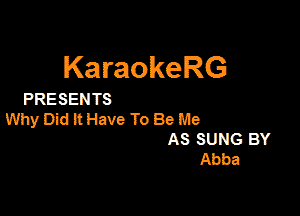 KaraokeRG

PRESEN TS

Why Did It Have To Be Me
AS suns BY
Abba