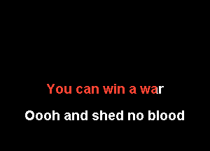 You can win a war

Oooh and shed no blood