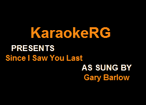 KaraokeRG

PRESEN TS

Since I Saw You Last
AS SUNG BY
Galy Bartow