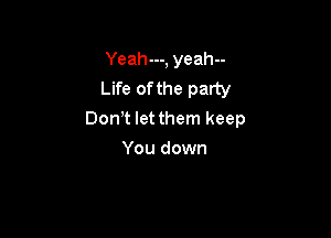 Yeah---, yeah--
Life of the party

Don t let them keep

You down