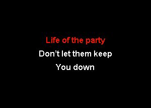 Life of the party

Don? let them keep

You down