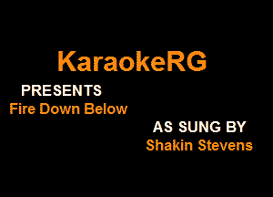 KaraokeRG

PRESEN TS

Fire Down Below

AS SUNG BY
Shakin Stevens