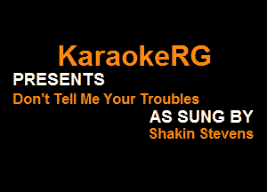 KaraokeRG

PRESENTS

Don't 781! Me Your Tmubies

AS SUNG BY
Shakin Stevens