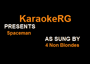 KaraokeRG

PRESENTS

Spaceman

AS SUNG BY
4 Non Blondes