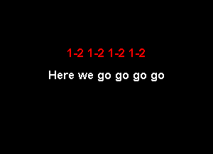 1-21-21-21-2

Here we go go go go
