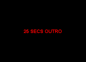 25 SECS OUTRO