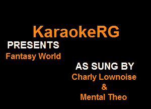 KaraokeRG

PRESENTS

Fantasy World

AS SUNG BY
Charly Lownoise
8.

Mania! Theo