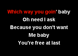 Which way you goin' baby
Oh need I ask
Because you don't want

Me baby
You're free at last