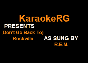 KaraokeRG

PRESENTS

lDon'tGo Back To)

Rockvine AS SUNG BY
R.EM.