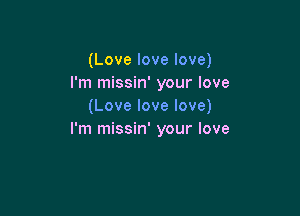 (Love love love)
I'm missin' your love
(Love love love)

I'm missin' your love