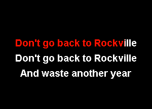 Don't go back to Rockville

Don't go back to Rockville
And waste another year