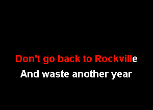 Don't go back to Rockville
And waste another year