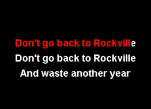 Don't go back to Rockville

Don't go back to Rockville
And waste another year