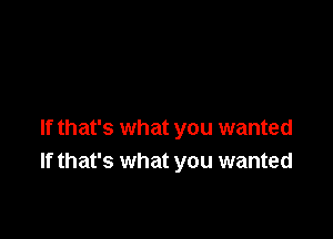 If that's what you wanted
If that's what you wanted