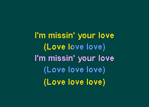 I'm missin' your love
(Lovelovelove)

I'm missin' your love
(Love love love)

(Love love love)