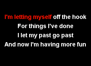 I'm letting myself off the hook
For things I've done
I let my past 90 past
And now I'm having more fun