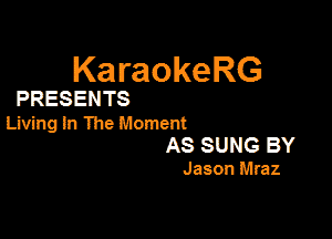 KaraokeRG

PRESENTS

Living In The Moment
AS SUNG BY

Jason Mraz