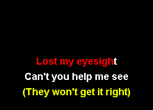 Lost my eyesight
Can't you help me see
(They won't get it right)