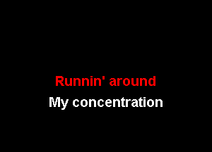 Runnin' around
My concentration