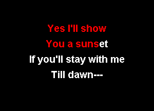 Yes I'll show
You a sunset

If you'll stay with me
Till dawn---