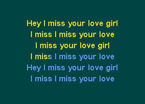 Hey I miss your love girl
I miss I miss your love
I miss your love girl

I miss I miss your love
Hey I miss your love girl
I miss I miss your love