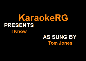 KaraokeRG
PRESENTS
I Know

AS SUNG BY

Tom Jones
