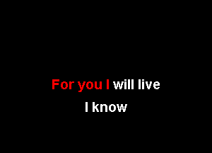 For you I will live

I know