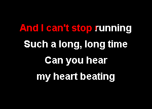 And I can't stop running
Such a long, long time

Can you hear
my heart beating