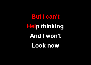But I can't

Help thinking

And I won't
Look now