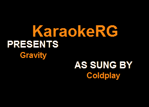KaraokeRG

PRESENTS

Gravity

AS SUNG BY
Coldpiay