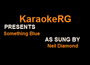 KaraokeRG

PRESENTS

Summing Blue
AS SUNG BY
Neil Diamond